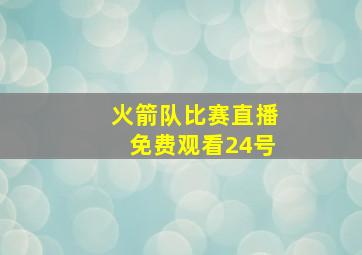 火箭队比赛直播免费观看24号