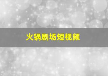 火锅剧场短视频