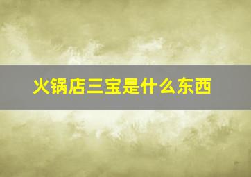 火锅店三宝是什么东西