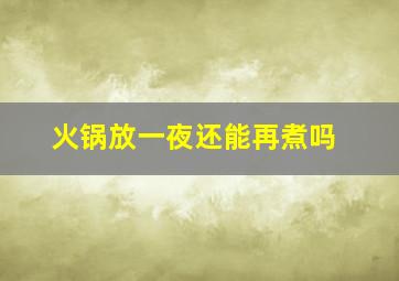 火锅放一夜还能再煮吗