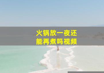 火锅放一夜还能再煮吗视频