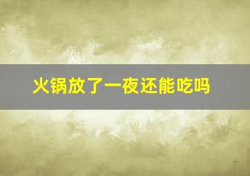 火锅放了一夜还能吃吗