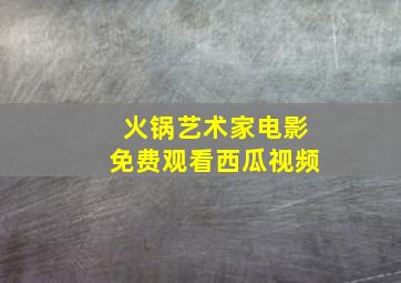 火锅艺术家电影免费观看西瓜视频