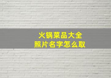 火锅菜品大全照片名字怎么取