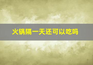 火锅隔一天还可以吃吗