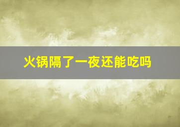 火锅隔了一夜还能吃吗