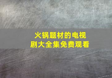 火锅题材的电视剧大全集免费观看