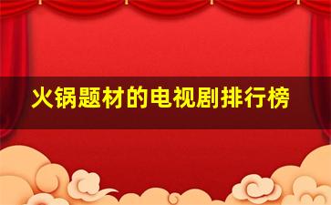 火锅题材的电视剧排行榜