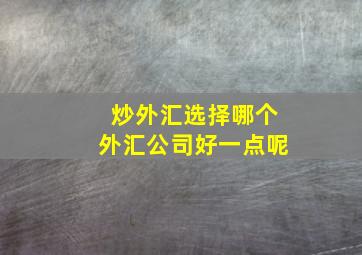 炒外汇选择哪个外汇公司好一点呢