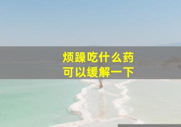 烦躁吃什么药可以缓解一下