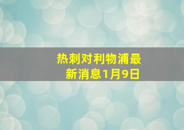 热刺对利物浦最新消息1月9日