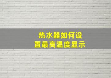 热水器如何设置最高温度显示