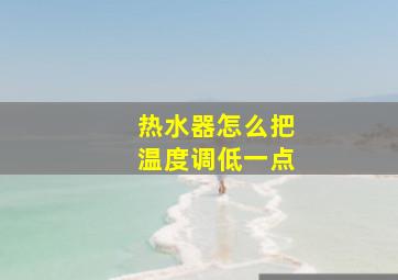 热水器怎么把温度调低一点