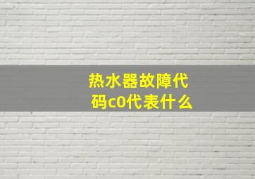 热水器故障代码c0代表什么