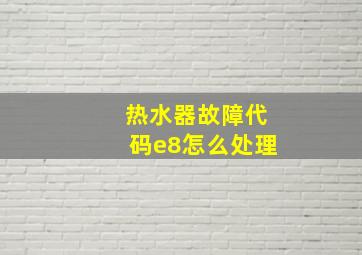 热水器故障代码e8怎么处理