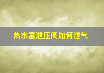 热水器泄压阀如何泄气