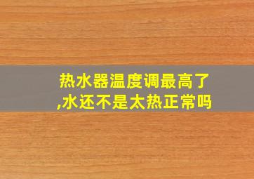 热水器温度调最高了,水还不是太热正常吗