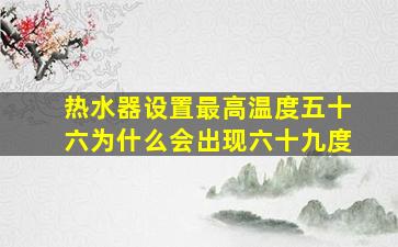 热水器设置最高温度五十六为什么会出现六十九度