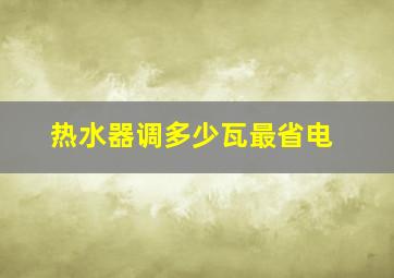 热水器调多少瓦最省电