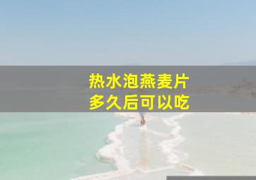 热水泡燕麦片多久后可以吃