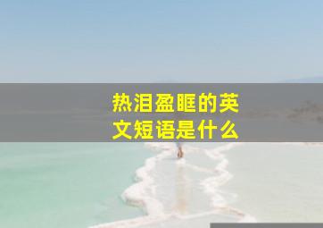 热泪盈眶的英文短语是什么