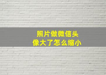 照片做微信头像大了怎么缩小