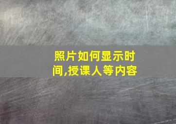 照片如何显示时间,授课人等内容