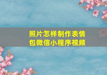 照片怎样制作表情包微信小程序视频