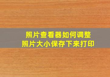 照片查看器如何调整照片大小保存下来打印