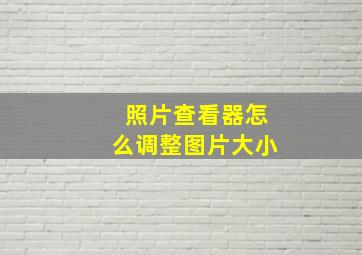 照片查看器怎么调整图片大小