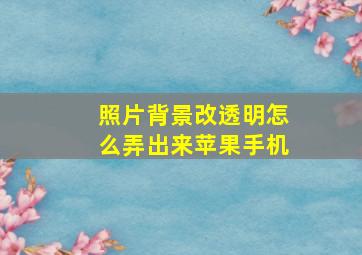 照片背景改透明怎么弄出来苹果手机