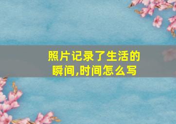 照片记录了生活的瞬间,时间怎么写