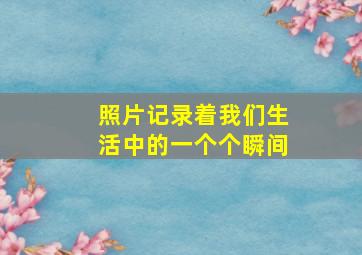 照片记录着我们生活中的一个个瞬间