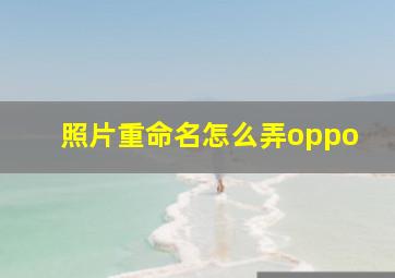 照片重命名怎么弄oppo