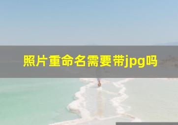 照片重命名需要带jpg吗