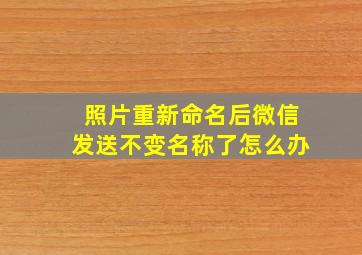 照片重新命名后微信发送不变名称了怎么办