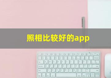 照相比较好的app