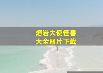 熔岩大使怪兽大全图片下载