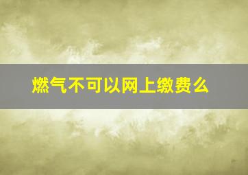 燃气不可以网上缴费么