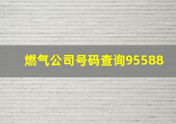 燃气公司号码查询95588