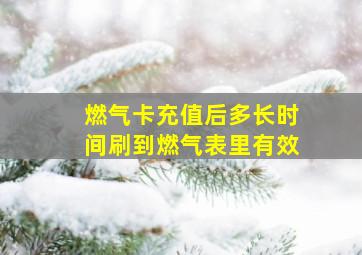 燃气卡充值后多长时间刷到燃气表里有效