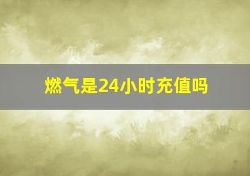 燃气是24小时充值吗