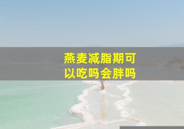 燕麦减脂期可以吃吗会胖吗