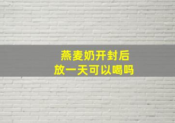 燕麦奶开封后放一天可以喝吗