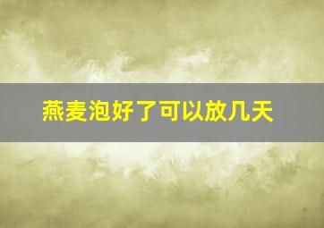 燕麦泡好了可以放几天