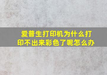 爱普生打印机为什么打印不出来彩色了呢怎么办