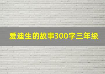 爱迪生的故事300字三年级