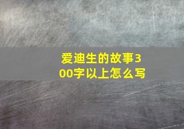 爱迪生的故事300字以上怎么写