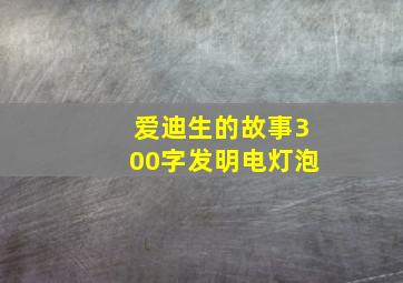 爱迪生的故事300字发明电灯泡