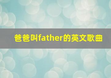 爸爸叫father的英文歌曲